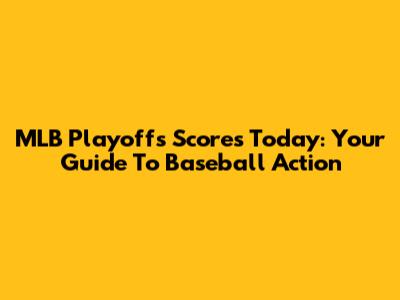 MLB Playoffs Scores Today: Your Guide To Baseball Action