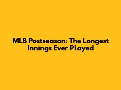 MLB Postseason: The Longest Innings Ever Played