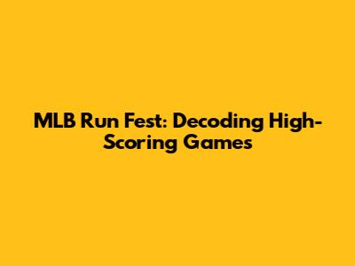 MLB Run Fest: Decoding High-Scoring Games