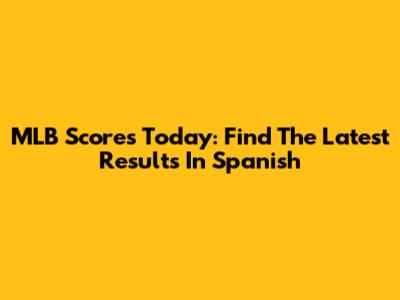 MLB Scores Today: Find The Latest Results In Spanish