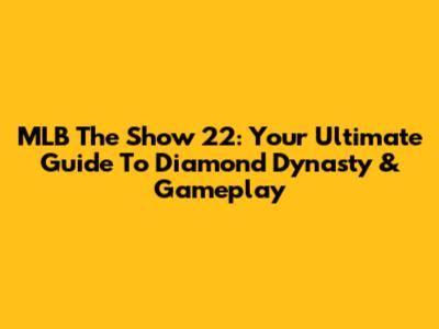 MLB The Show 22: Your Ultimate Guide To Diamond Dynasty & Gameplay