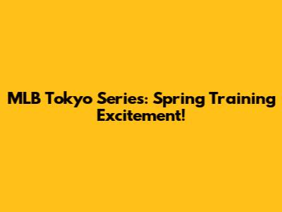 MLB Tokyo Series: Spring Training Excitement!