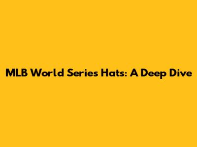MLB World Series Hats: A Deep Dive
