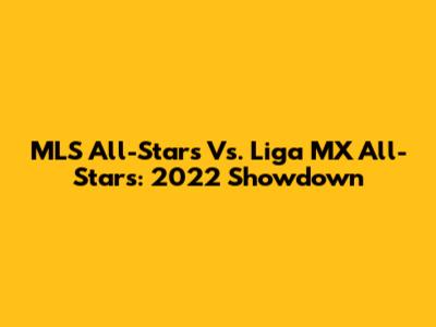 MLS All-Stars Vs. Liga MX All-Stars: 2022 Showdown