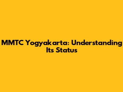 MMTC Yogyakarta: Understanding Its Status
