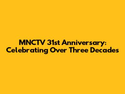MNCTV 31st Anniversary: Celebrating Over Three Decades