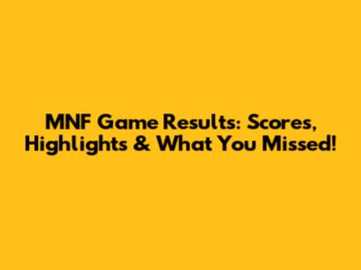 MNF Game Results: Scores, Highlights & What You Missed!