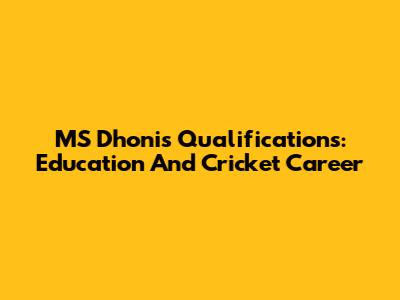 MS Dhoni's Qualifications: Education And Cricket Career