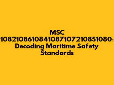 MSC 1082108610841087107210851080: Decoding Maritime Safety Standards