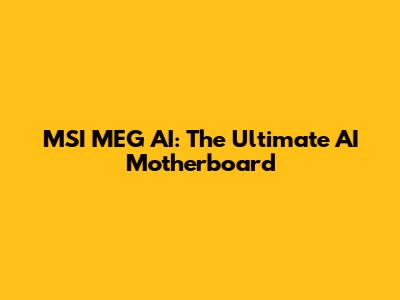 MSI MEG AI: The Ultimate AI Motherboard