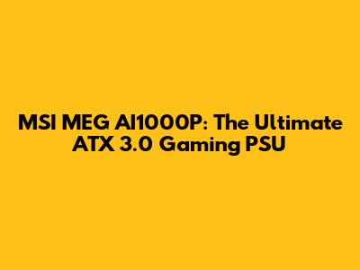 MSI MEG AI1000P: The Ultimate ATX 3.0 Gaming PSU