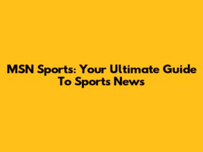 MSN Sports: Your Ultimate Guide To Sports News
