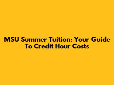 MSU Summer Tuition: Your Guide To Credit Hour Costs