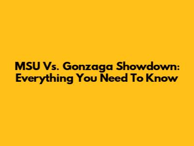 MSU Vs. Gonzaga Showdown: Everything You Need To Know