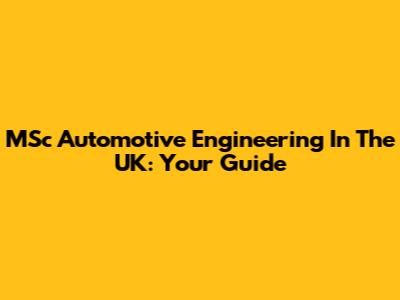 MSc Automotive Engineering In The UK: Your Guide
