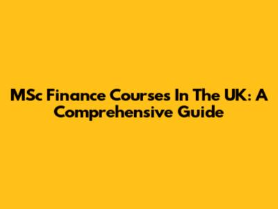MSc Finance Courses In The UK: A Comprehensive Guide
