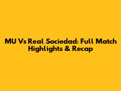 MU Vs Real Sociedad: Full Match Highlights & Recap