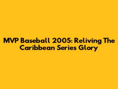 MVP Baseball 2005: Reliving The Caribbean Series Glory