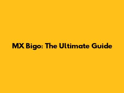 MX Bigo: The Ultimate Guide