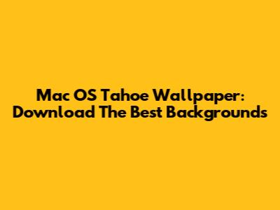 Mac OS Tahoe Wallpaper: Download The Best Backgrounds