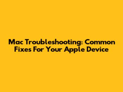 Mac Troubleshooting: Common Fixes For Your Apple Device