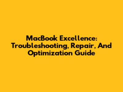 MacBook Excellence: Troubleshooting, Repair, And Optimization Guide