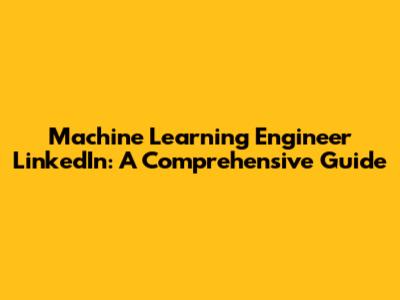Machine Learning Engineer LinkedIn: A Comprehensive Guide