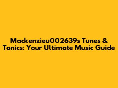 Mackenzieu002639's Tunes & Tonics: Your Ultimate Music Guide