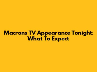 Macron's TV Appearance Tonight: What To Expect