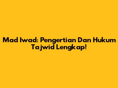 Mad Iwad: Pengertian Dan Hukum Tajwid Lengkap!