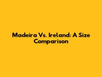 Madeira Vs. Ireland: A Size Comparison
