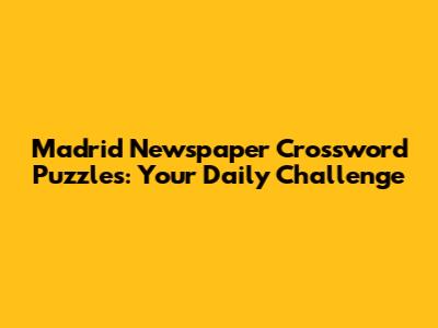 Madrid Newspaper Crossword Puzzles: Your Daily Challenge