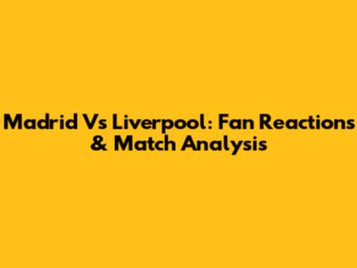 Madrid Vs Liverpool: Fan Reactions & Match Analysis