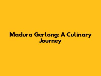 Madura Gerlong: A Culinary Journey