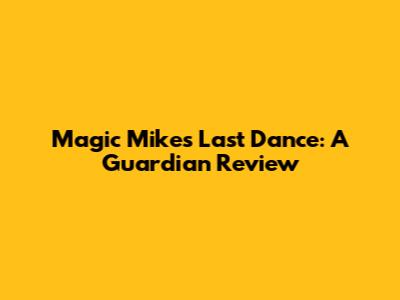 Magic Mike's Last Dance: A Guardian Review