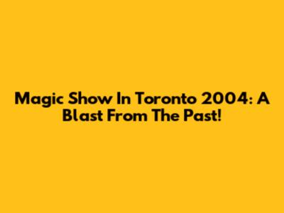 Magic Show In Toronto 2004: A Blast From The Past!