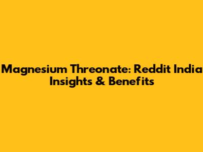 Magnesium Threonate: Reddit India Insights & Benefits
