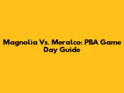 Magnolia Vs. Meralco: PBA Game Day Guide