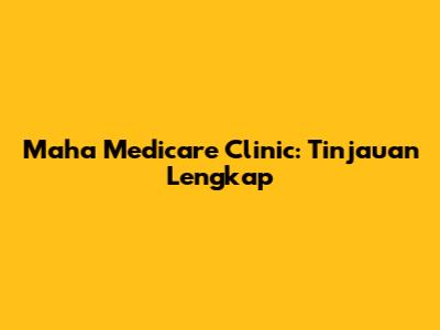 Maha Medicare Clinic: Tinjauan Lengkap