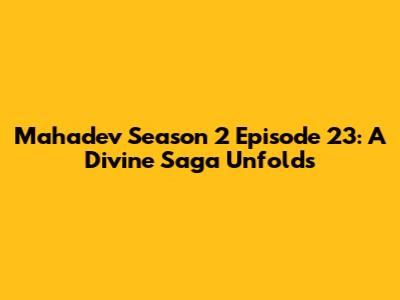 Mahadev Season 2 Episode 23: A Divine Saga Unfolds