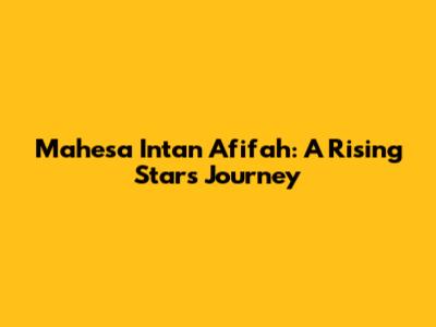 Mahesa Intan Afifah: A Rising Star's Journey