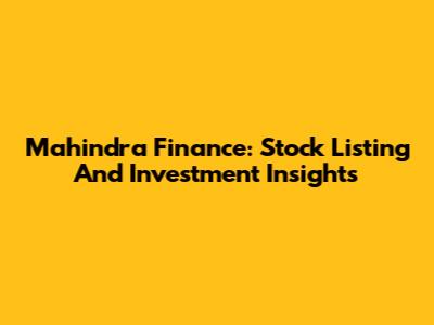 Mahindra Finance: Stock Listing And Investment Insights