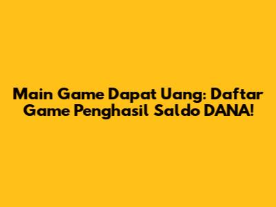 Main Game Dapat Uang: Daftar Game Penghasil Saldo DANA!