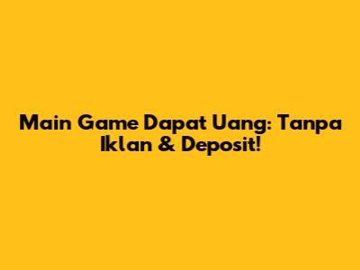 Main Game Dapat Uang: Tanpa Iklan & Deposit!