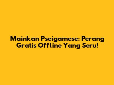 Mainkan Pseigamese: Perang Gratis Offline Yang Seru!
