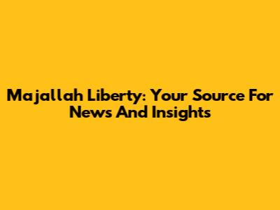 Majallah Liberty: Your Source For News And Insights