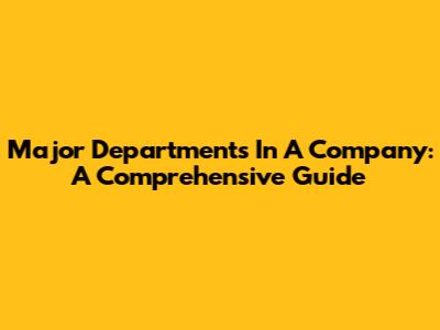 Major Departments In A Company: A Comprehensive Guide