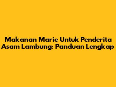 Makanan Marie Untuk Penderita Asam Lambung: Panduan Lengkap