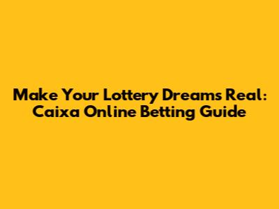 Make Your Lottery Dreams Real: Caixa Online Betting Guide