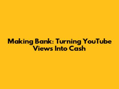 Making Bank: Turning YouTube Views Into Cash